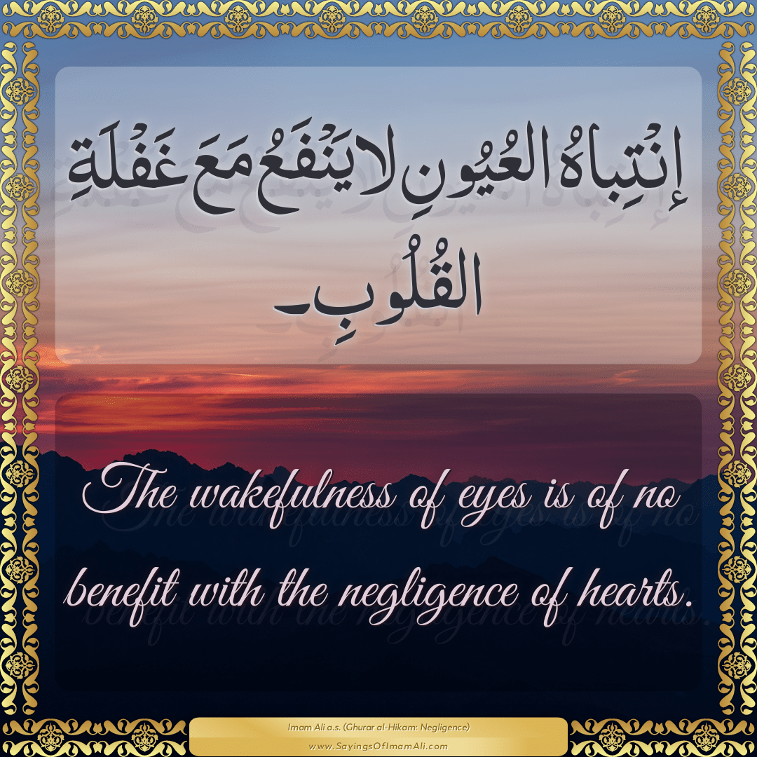 The wakefulness of eyes is of no benefit with the negligence of hearts.